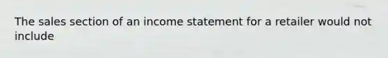 The sales section of an income statement for a retailer would not include