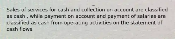 Sales of services for cash and collection on account are classified as cash , while payment on account and payment of salaries are classified as cash from operating activities on the statement of cash flows