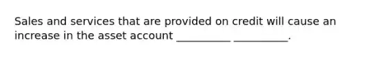 Sales and services that are provided on credit will cause an increase in the asset account __________ __________.