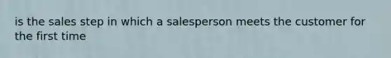 is the sales step in which a salesperson meets the customer for the first time