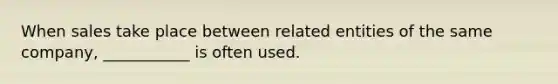 When sales take place between related entities of the same company, ___________ is often used.