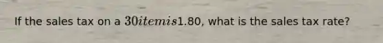 If the sales tax on a 30 item is1.80, what is the sales tax rate?