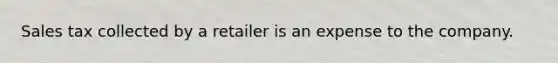 Sales tax collected by a retailer is an expense to the company.