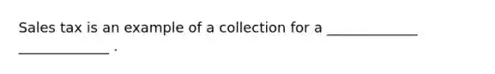 Sales tax is an example of a collection for a _____________﻿﻿ _____________﻿ .﻿﻿