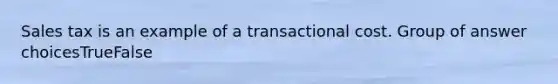 Sales tax is an example of a transactional cost. Group of answer choicesTrueFalse