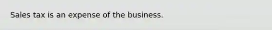 Sales tax is an expense of the business.