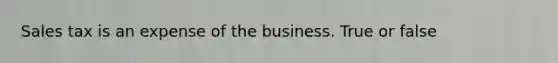 Sales tax is an expense of the business. True or false