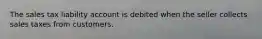 The sales tax liability account is debited when the seller collects sales taxes from customers.