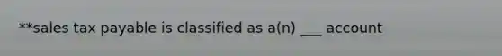 **sales tax payable is classified as a(n) ___ account