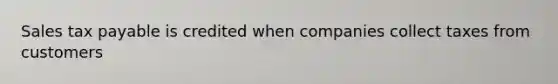 Sales tax payable is credited when companies collect taxes from customers