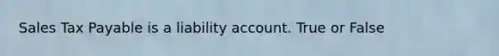 Sales Tax Payable is a liability account. True or False