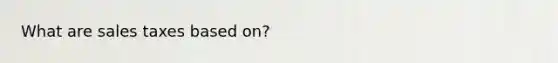 What are sales taxes based on?