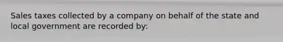 Sales taxes collected by a company on behalf of the state and local government are recorded by: