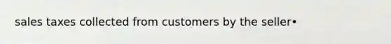 sales taxes collected from customers by the seller•