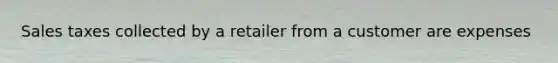 Sales taxes collected by a retailer from a customer are expenses