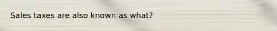 Sales taxes are also known as what?