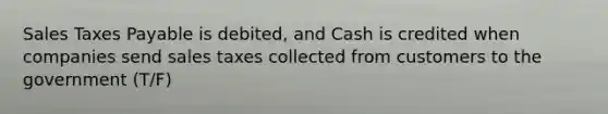 Sales Taxes Payable is debited, and Cash is credited when companies send sales taxes collected from customers to the government (T/F)