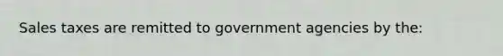 Sales taxes are remitted to government agencies by the: