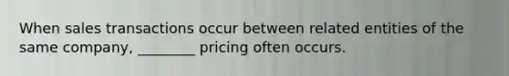 When sales transactions occur between related entities of the same company, ________ pricing often occurs.