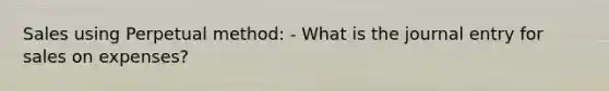 Sales using Perpetual method: - What is the journal entry for sales on expenses?