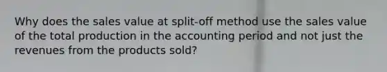 Why does the sales value at split-off method use the sales value of the total production in the accounting period and not just the revenues from the products sold?