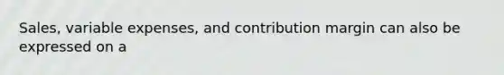 Sales, variable expenses, and contribution margin can also be expressed on a