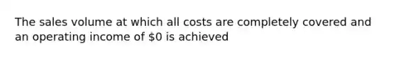 The sales volume at which all costs are completely covered and an operating income of 0 is achieved