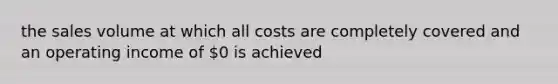 the sales volume at which all costs are completely covered and an operating income of 0 is achieved