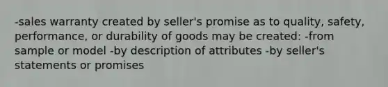 -sales warranty created by seller's promise as to quality, safety, performance, or durability of goods may be created: -from sample or model -by description of attributes -by seller's statements or promises