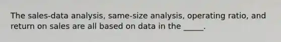 The sales-data analysis, same-size analysis, operating ratio, and return on sales are all based on data in the _____.