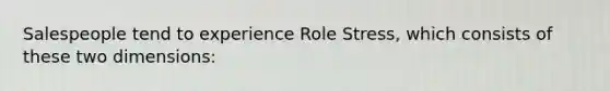 Salespeople tend to experience Role Stress, which consists of these two dimensions: