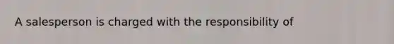 A salesperson is charged with the responsibility of