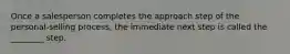 Once a salesperson completes the approach step of the personal-selling process, the immediate next step is called the ________ step.