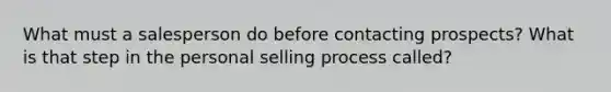 What must a salesperson do before contacting prospects? What is that step in the personal selling process called?