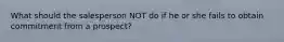 What should the salesperson NOT do if he or she fails to obtain commitment from a prospect?