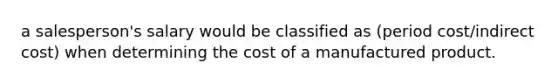 a salesperson's salary would be classified as (period cost/indirect cost) when determining the cost of a manufactured product.