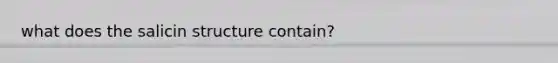what does the salicin structure contain?