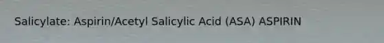 Salicylate: Aspirin/Acetyl Salicylic Acid (ASA) ASPIRIN