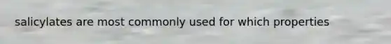 salicylates are most commonly used for which properties