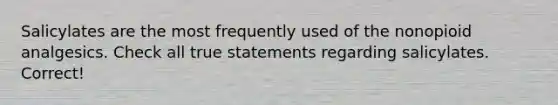 Salicylates are the most frequently used of the nonopioid analgesics. Check all true statements regarding salicylates. Correct!