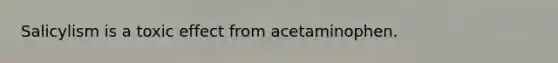 Salicylism is a toxic effect from acetaminophen.