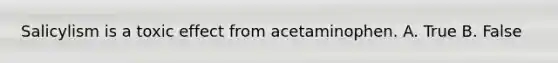 Salicylism is a toxic effect from acetaminophen. A. True B. False