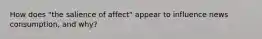 How does "the salience of affect" appear to influence news consumption, and why?
