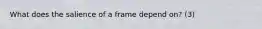 What does the salience of a frame depend on? (3)