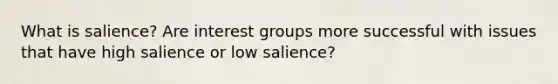 What is salience? Are interest groups more successful with issues that have high salience or low salience?