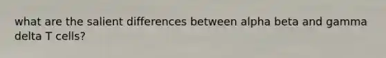 what are the salient differences between alpha beta and gamma delta T cells?