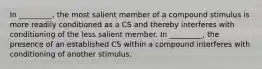 In _________, the most salient member of a compound stimulus is more readily conditioned as a CS and thereby interferes with conditioning of the less salient member. In _________, the presence of an established CS within a compound interferes with conditioning of another stimulus.