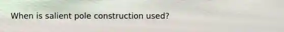 When is salient pole construction used?