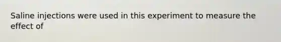 Saline injections were used in this experiment to measure the effect of