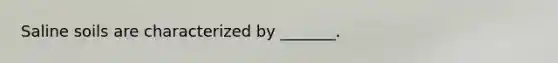 Saline soils are characterized by _______.